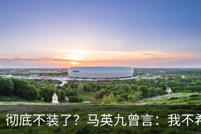 彻底不装了？马英九曾言：我不希望台湾成为第二个香港！